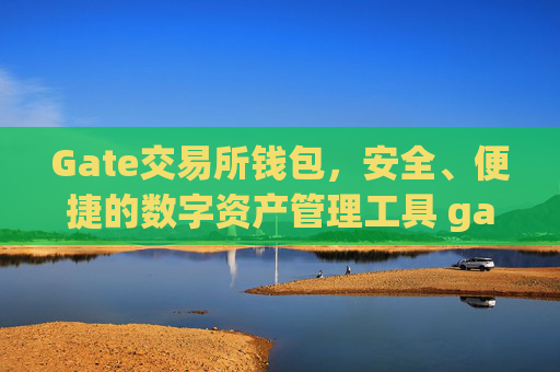 Gate交易所钱包，安全、便捷的数字资产管理工具 gate交易所钱包