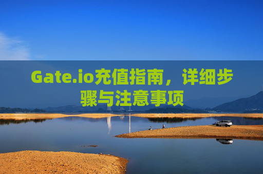 Gate.io充值指南，详细步骤与注意事项