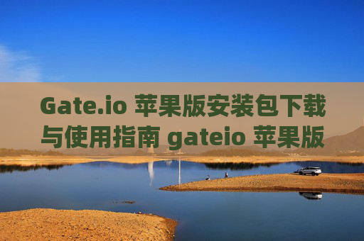 Gate.io 苹果版安装包下载与使用指南 gateio 苹果版安装包