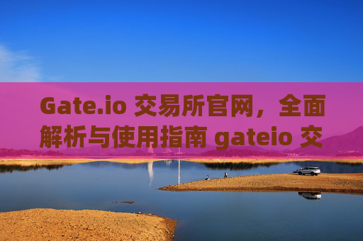 Gate.io 交易所官网，全面解析与使用指南 gateio 交易所官网