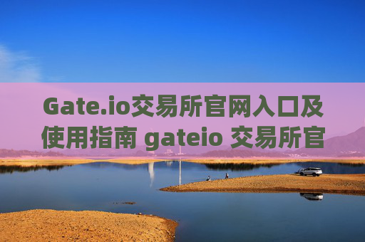 Gate.io交易所官网入口及使用指南 gateio 交易所官网入口