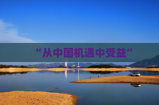 “从中国机遇中受益”