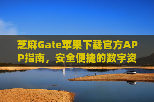 芝麻Gate苹果下载官方APP指南，安全便捷的数字资产管理 芝麻gate苹果下载官方APP