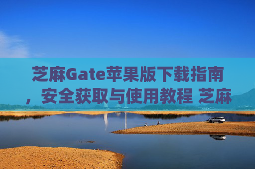 芝麻Gate苹果版下载指南，安全获取与使用教程 芝麻gate苹果版下载