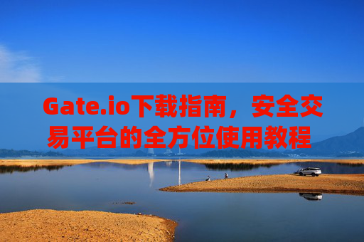 Gate.io下载指南，安全交易平台的全方位使用教程 gateio 下载