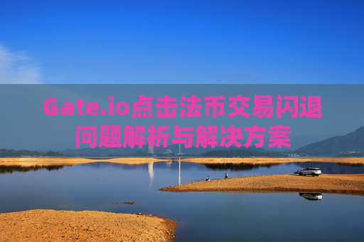 Gate.io点击法币交易闪退问题解析与解决方案