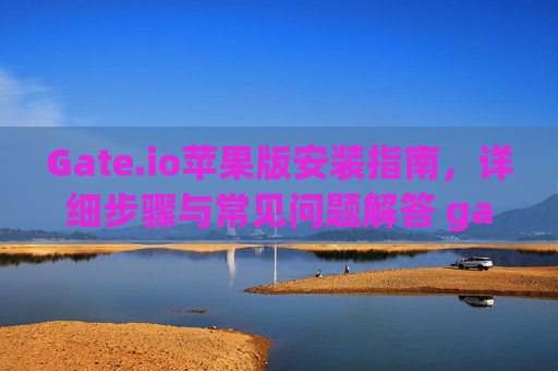 Gate.io苹果版安装指南，详细步骤与常见问题解答 gateio 苹果怎么安装