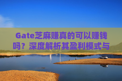 Gate芝麻赚真的可以赚钱吗？深度解析其盈利模式与风险 gate芝麻赚真的可以赚钱吗