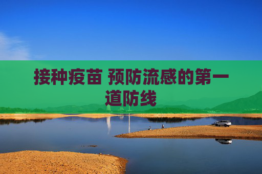 接种疫苗 预防流感的第一道防线