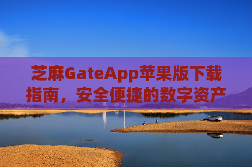 芝麻GateApp苹果版下载指南，安全便捷的数字资产管理工具 芝麻gateapp苹果版下载