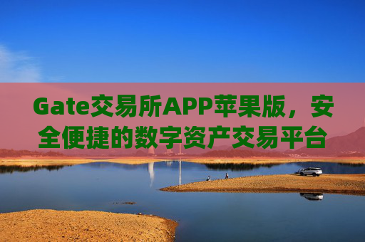 Gate交易所APP苹果版，安全便捷的数字资产交易平台 gate交易所交易所app苹果