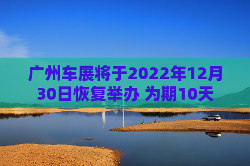 广州车展将于2022年12月30日恢复举办 为期10天