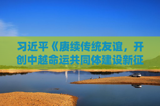 习近平《赓续传统友谊，开创中越命运共同体建设新征程——会见中越两国青年和友好人士代表时的讲话》单行本出版