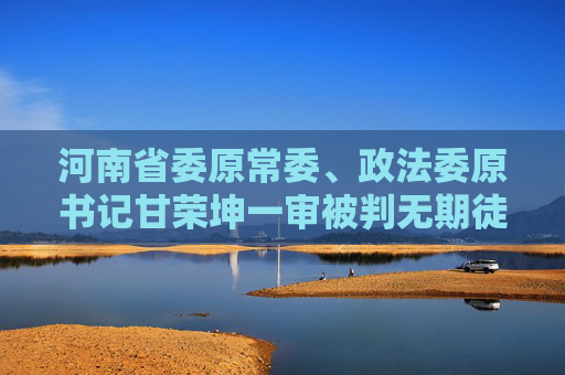 河南省委原常委、政法委原书记甘荣坤一审被判无期徒刑