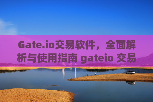 Gate.io交易软件，全面解析与使用指南 gateio 交易软件