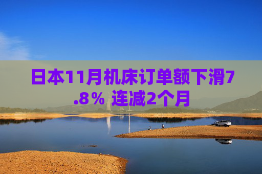 日本11月机床订单额下滑7.8％ 连减2个月