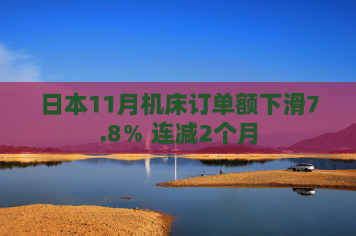 日本11月机床订单额下滑7.8％ 连减2个月