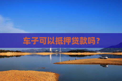 车子可以抵押贷款吗？