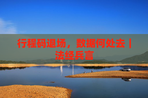行程码退场，数据何处去｜法经兵言