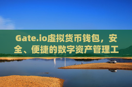 Gate.io虚拟货币钱包，安全、便捷的数字资产管理工具 gateio 虚拟货币钱包