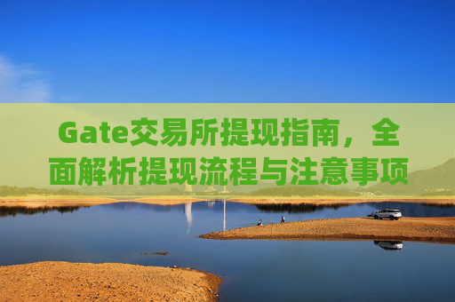 Gate交易所提现指南，全面解析提现流程与注意事项 gate交易所提现