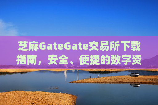 芝麻GateGate交易所下载指南，安全、便捷的数字资产交易平台 芝麻gategate交易所下载