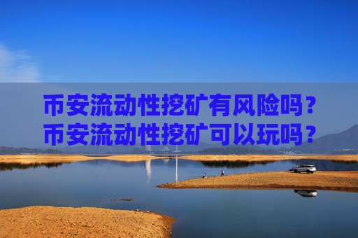 币安流动性挖矿有风险吗?币安流动性挖矿可以玩吗?