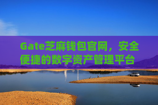 Gate芝麻钱包官网，安全便捷的数字资产管理平台 gate芝麻钱包官网