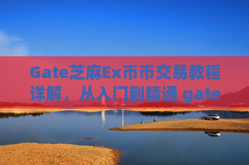 Gate芝麻Ex币币交易教程详解，从入门到精通 gate芝麻ex币币交易教程详解