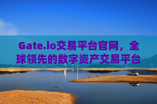 Gate.io交易平台官网，全球领先的数字资产交易平台 gateio 交易平台官网