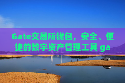 Gate交易所钱包，安全、便捷的数字资产管理工具 gate交易所钱包