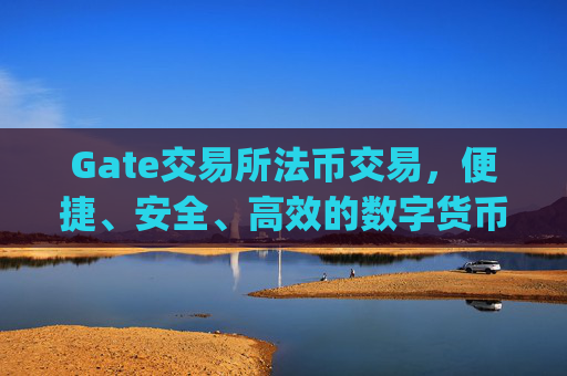 Gate交易所法币交易，便捷、安全、高效的数字货币入口 gate交易所法币交易