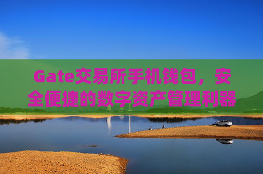Gate交易所手机钱包，安全便捷的数字资产管理利器 gate交易所手机钱包