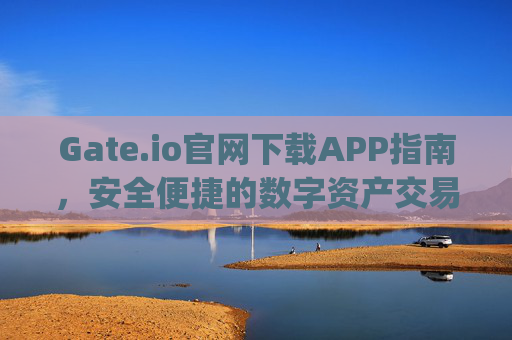 Gate.io官网下载APP指南，安全便捷的数字资产交易体验 gateio 官网下载app
