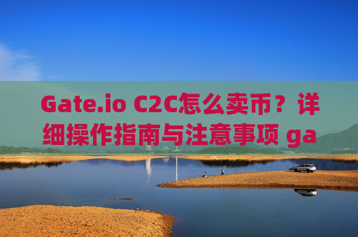 Gate.io C2C怎么卖币？详细操作指南与注意事项 gateio c2c怎么卖币