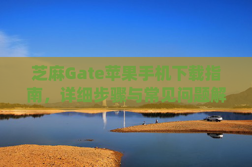 芝麻Gate苹果手机下载指南，详细步骤与常见问题解答 芝麻gate苹果手机怎么下载