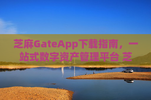 芝麻GateApp下载指南，一站式数字资产管理平台 芝麻gateapp下载