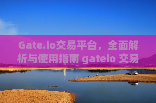 Gate.io交易平台，全面解析与使用指南 gateio 交易平台