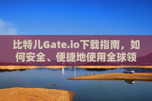 比特儿Gate.io下载指南，如何安全、便捷地使用全球领先的数字资产交易平台
