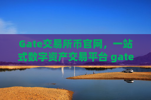 Gate交易所币官网，一站式数字资产交易平台 gate交易所币官网