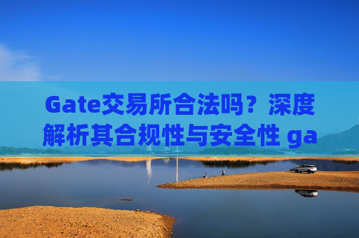 Gate交易所合法吗？深度解析其合规性与安全性 gate交易所合法吗