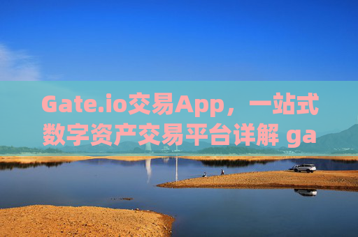 Gate.io交易App，一站式数字资产交易平台详解 gateio 交易app