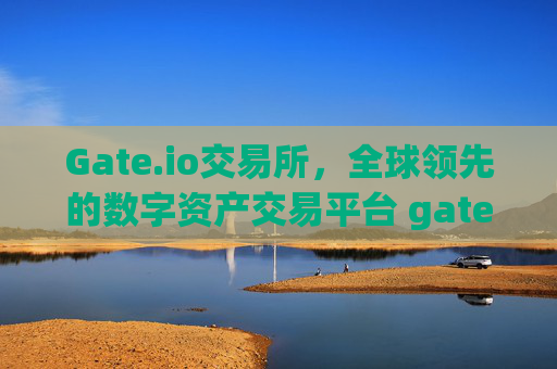 Gate.io交易所，全球领先的数字资产交易平台 gate交易所gateio