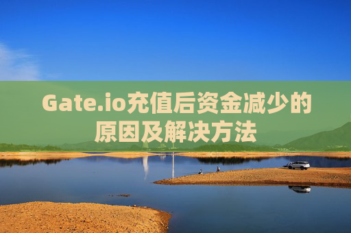 Gate.io充值后资金减少的原因及解决方法