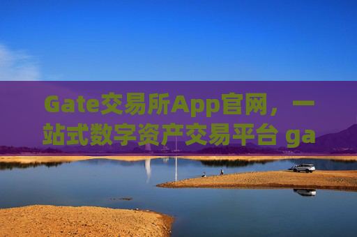 Gate交易所App官网，一站式数字资产交易平台 gate交易所 app官网