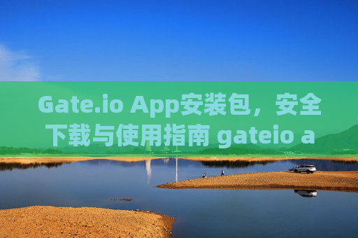 Gate.io App安装包，安全下载与使用指南 gateio app安装包