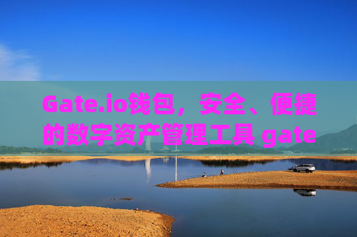Gate.io钱包，安全、便捷的数字资产管理工具 gateio 钱包