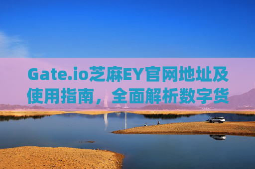 Gate.io芝麻EY官网地址及使用指南，全面解析数字货币交易平台 gateiogate芝麻ey官网地址