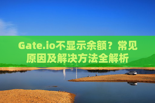 Gate.io不显示余额？常见原因及解决方法全解析