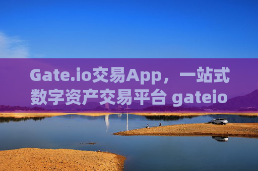 Gate.io交易App，一站式数字资产交易平台 gateio 交易app